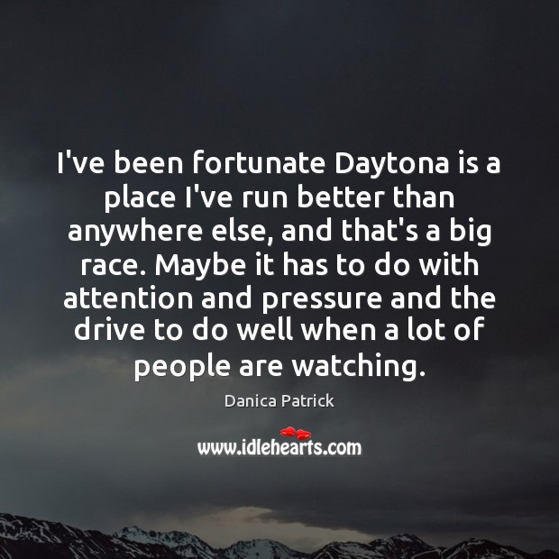 I’ve been fortunate Daytona is a place I’ve run better than anywhere Danica Patrick Picture Quote
