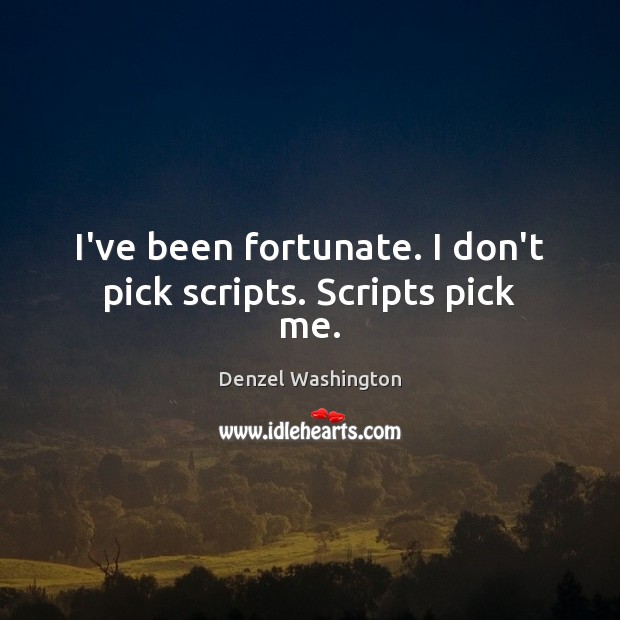 I’ve been fortunate. I don’t pick scripts. Scripts pick me. Denzel Washington Picture Quote