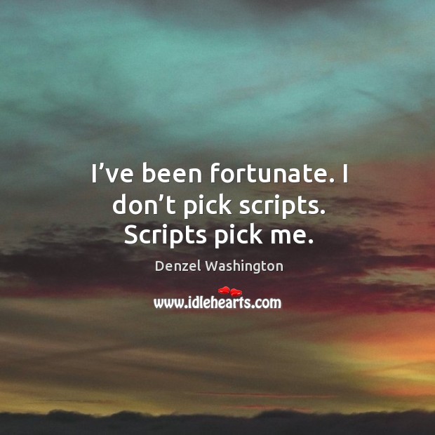 I’ve been fortunate. I don’t pick scripts. Scripts pick me. Denzel Washington Picture Quote