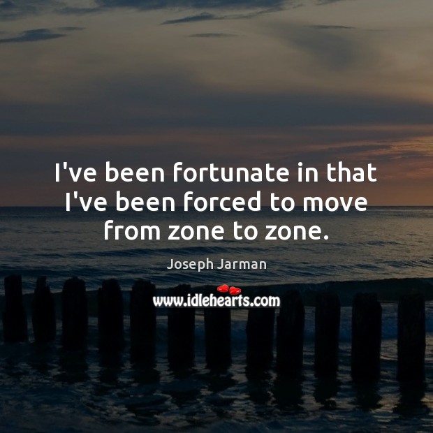 I’ve been fortunate in that I’ve been forced to move from zone to zone. Image