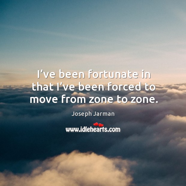 I’ve been fortunate in that I’ve been forced to move from zone to zone. Joseph Jarman Picture Quote