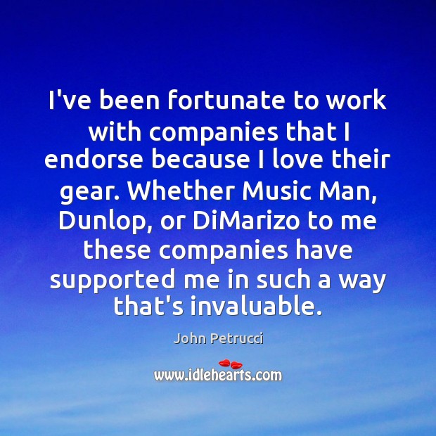 I’ve been fortunate to work with companies that I endorse because I John Petrucci Picture Quote