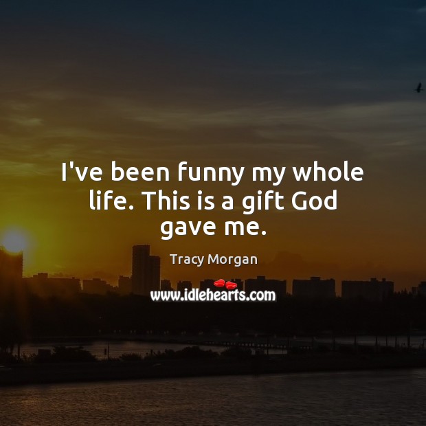 I’ve been funny my whole life. This is a gift God gave me. Tracy Morgan Picture Quote
