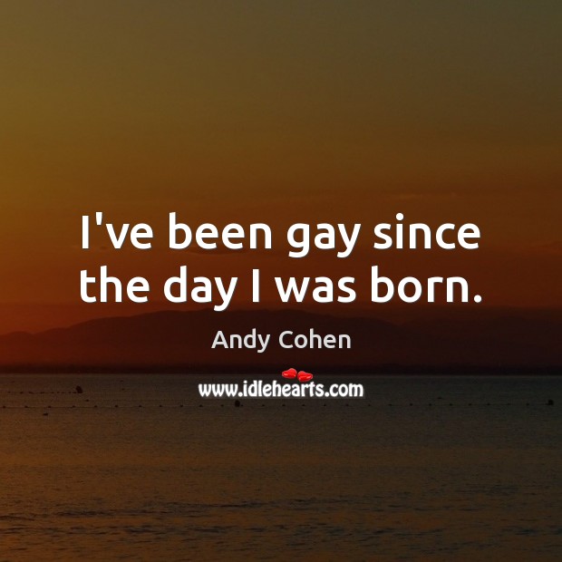 I’ve been gay since the day I was born. Andy Cohen Picture Quote