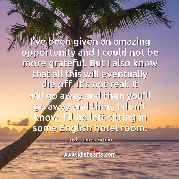 I’ve been given an amazing opportunity and I could not be more grateful. Josh James Brolin Picture Quote