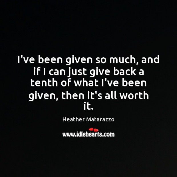 I’ve been given so much, and if I can just give back Heather Matarazzo Picture Quote