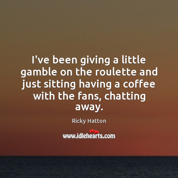 I’ve been giving a little gamble on the roulette and just sitting Coffee Quotes Image
