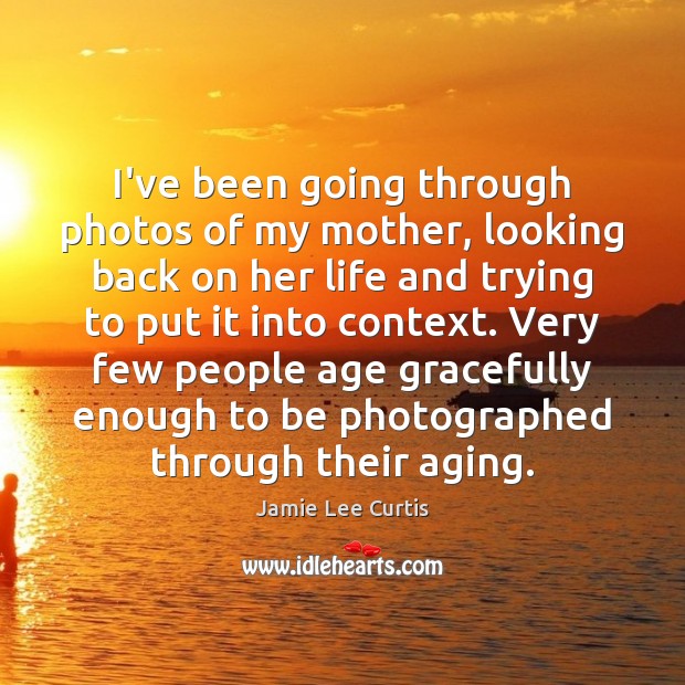 I’ve been going through photos of my mother, looking back on her Jamie Lee Curtis Picture Quote