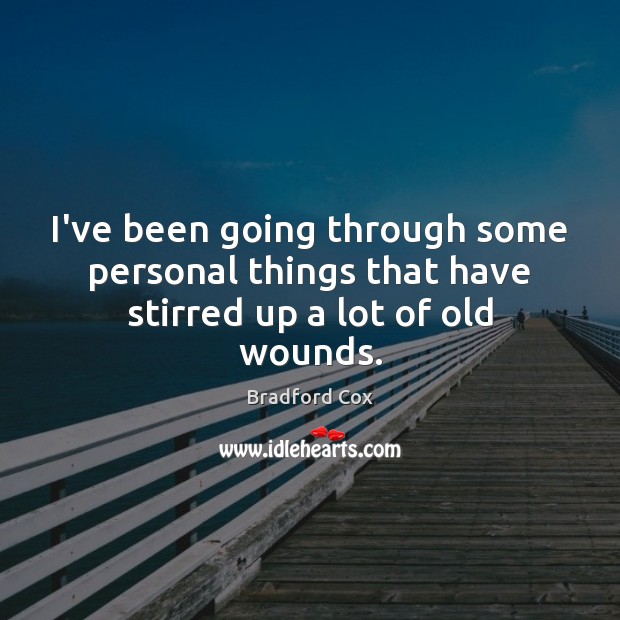 I’ve been going through some personal things that have stirred up a lot of old wounds. Image