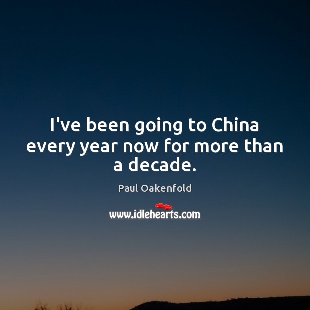 I’ve been going to China every year now for more than a decade. Paul Oakenfold Picture Quote