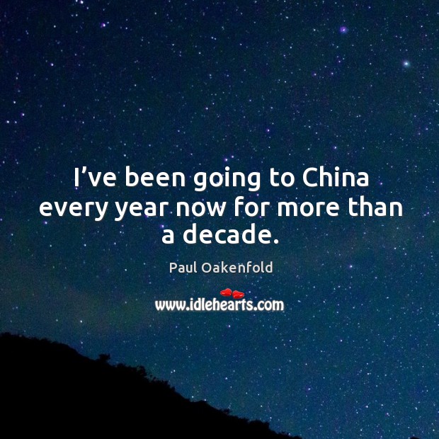 I’ve been going to china every year now for more than a decade. Paul Oakenfold Picture Quote