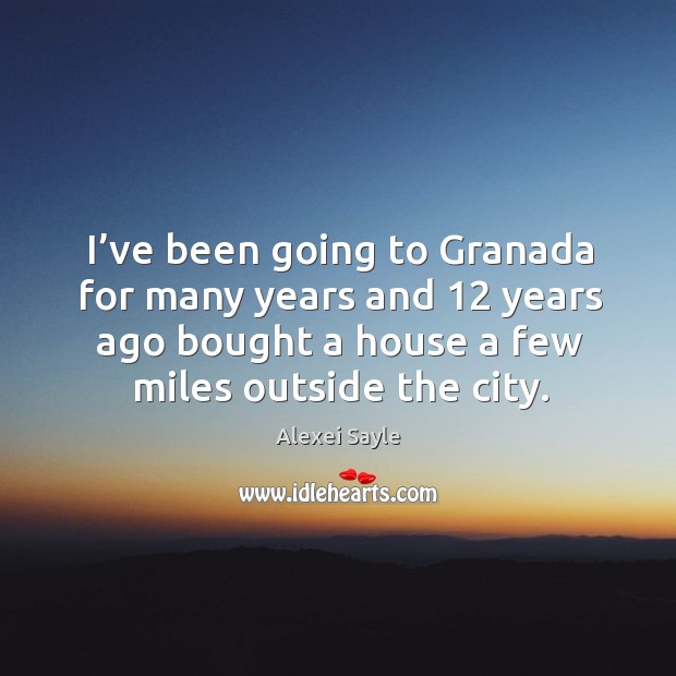 I’ve been going to granada for many years and 12 years ago bought a house a few miles outside the city. Alexei Sayle Picture Quote