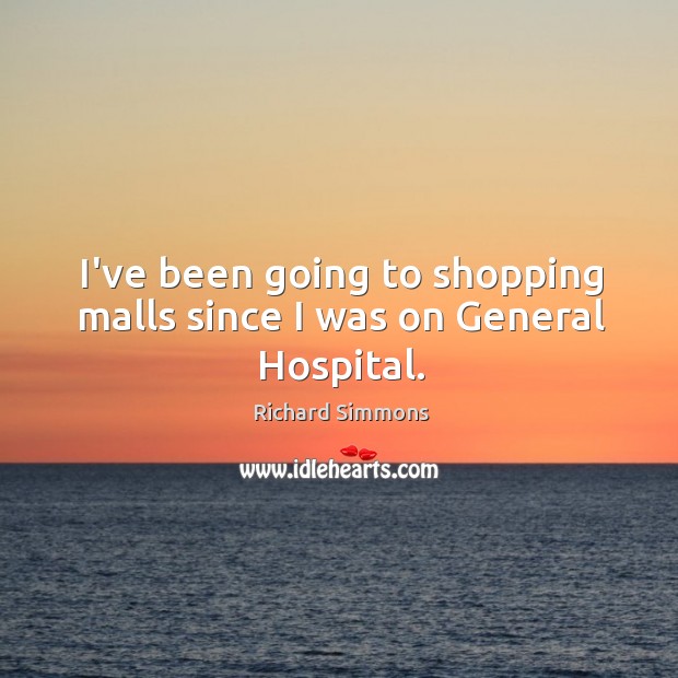 I’ve been going to shopping malls since I was on General Hospital. Richard Simmons Picture Quote