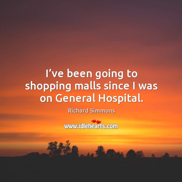 I’ve been going to shopping malls since I was on general hospital. Richard Simmons Picture Quote