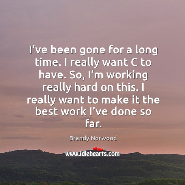 I’ve been gone for a long time. I really want c to have. Brandy Norwood Picture Quote