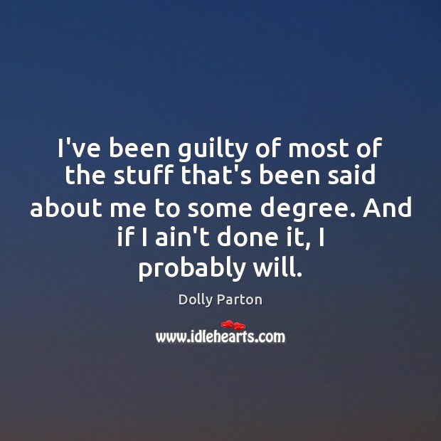 I’ve been guilty of most of the stuff that’s been said about Dolly Parton Picture Quote