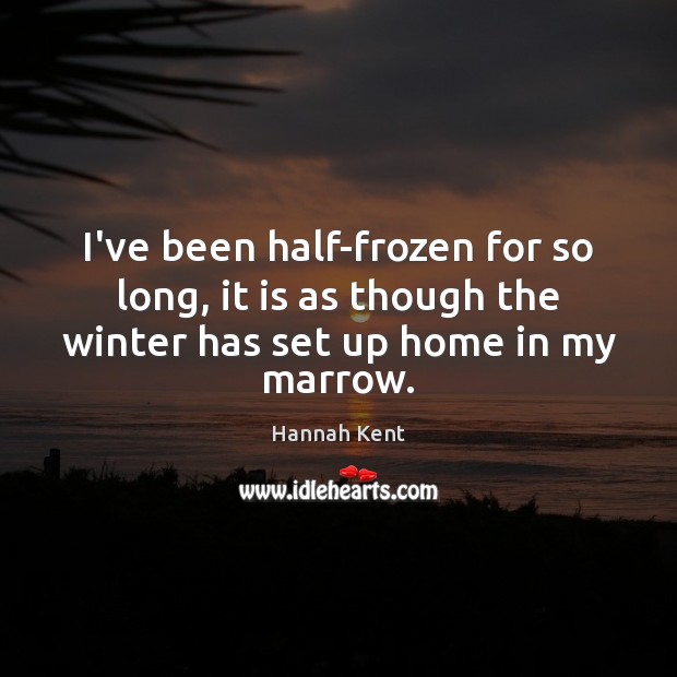 I’ve been half-frozen for so long, it is as though the winter Hannah Kent Picture Quote