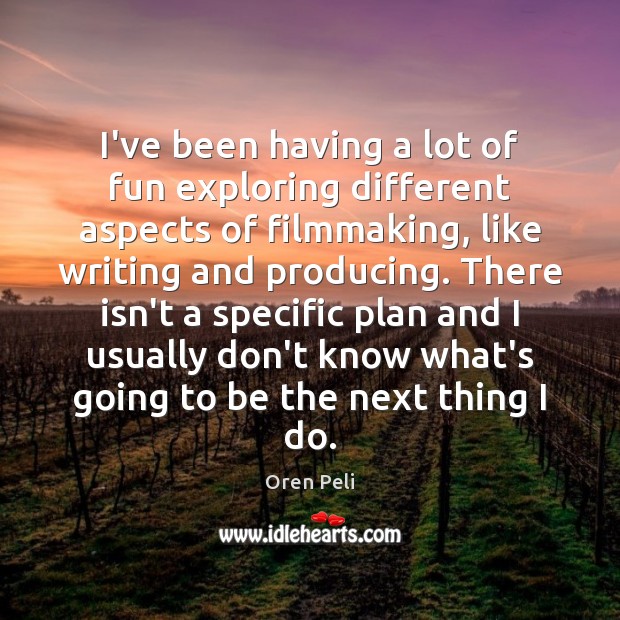 I’ve been having a lot of fun exploring different aspects of filmmaking, Oren Peli Picture Quote