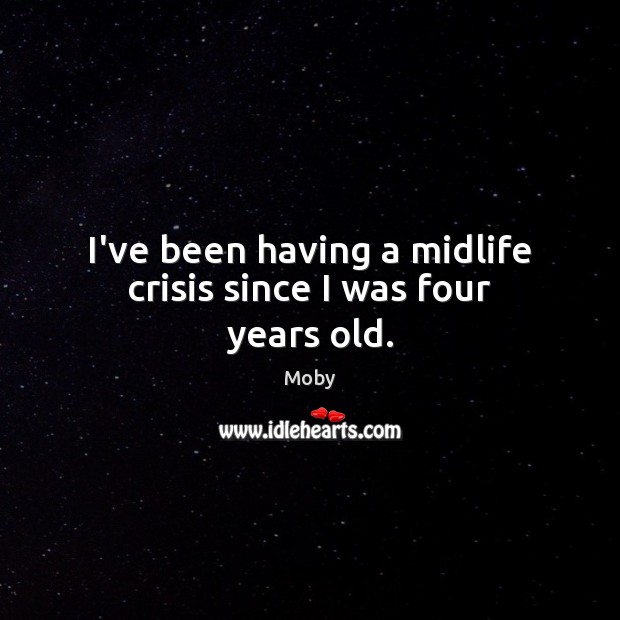 I’ve been having a midlife crisis since I was four years old. Moby Picture Quote