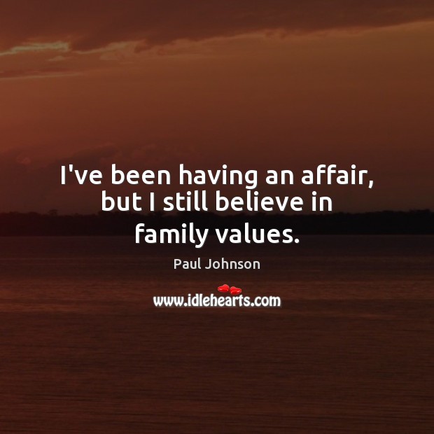I’ve been having an affair, but I still believe in family values. Paul Johnson Picture Quote