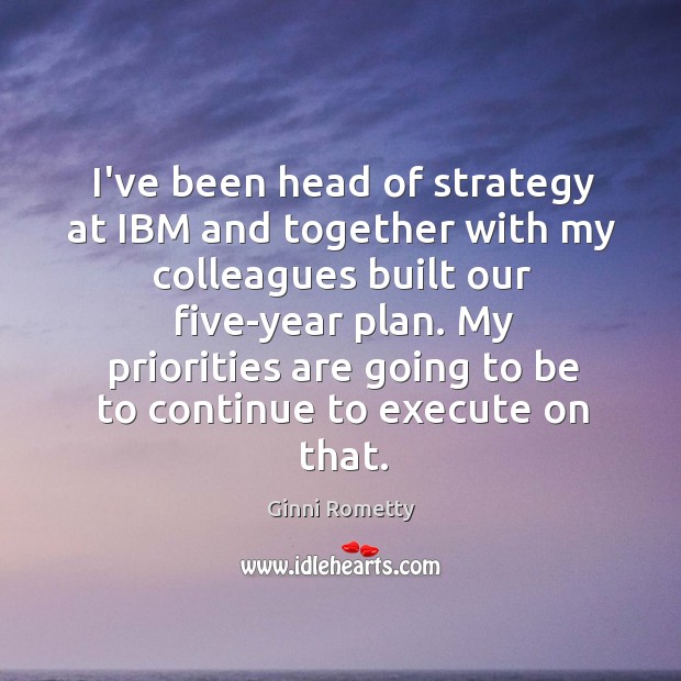 I’ve been head of strategy at IBM and together with my colleagues Ginni Rometty Picture Quote