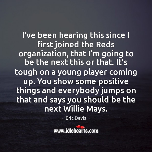 I’ve been hearing this since I first joined the Reds organization, that Eric Davis Picture Quote