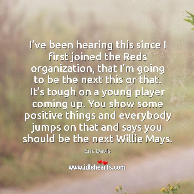 I’ve been hearing this since I first joined the reds organization, that I’m going to be Eric Davis Picture Quote
