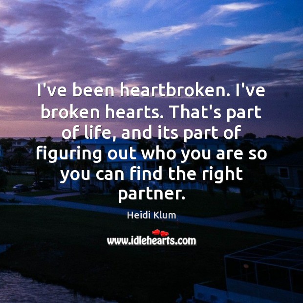 I’ve been heartbroken. I’ve broken hearts. That’s part of life, and its Heidi Klum Picture Quote