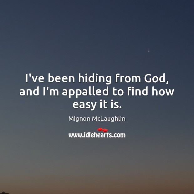 I’ve been hiding from God, and I’m appalled to find how easy it is. Mignon McLaughlin Picture Quote