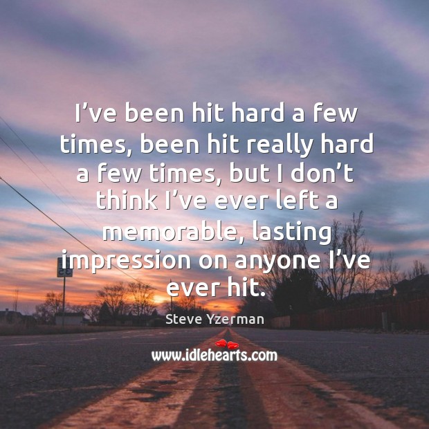 I’ve been hit hard a few times, been hit really hard a few times Steve Yzerman Picture Quote