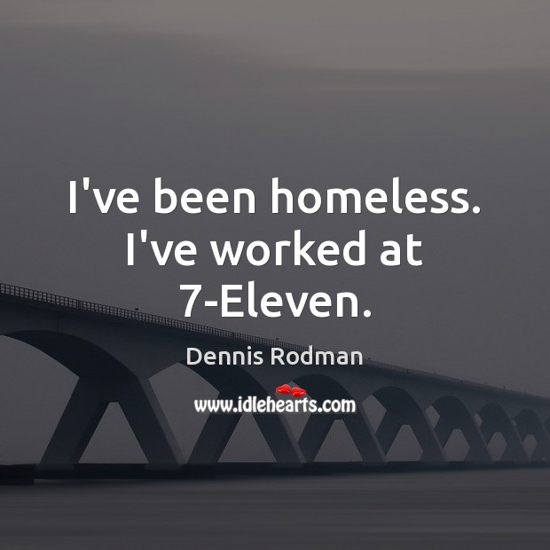 I’ve been homeless. I’ve worked at 7-Eleven. Dennis Rodman Picture Quote