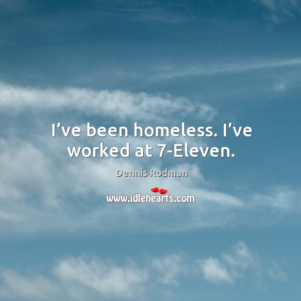 I’ve been homeless. I’ve worked at 7-eleven. Dennis Rodman Picture Quote