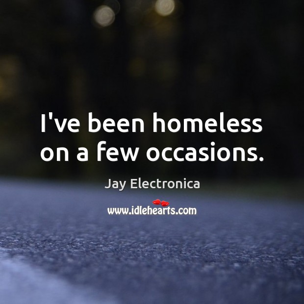 I’ve been homeless on a few occasions. Jay Electronica Picture Quote