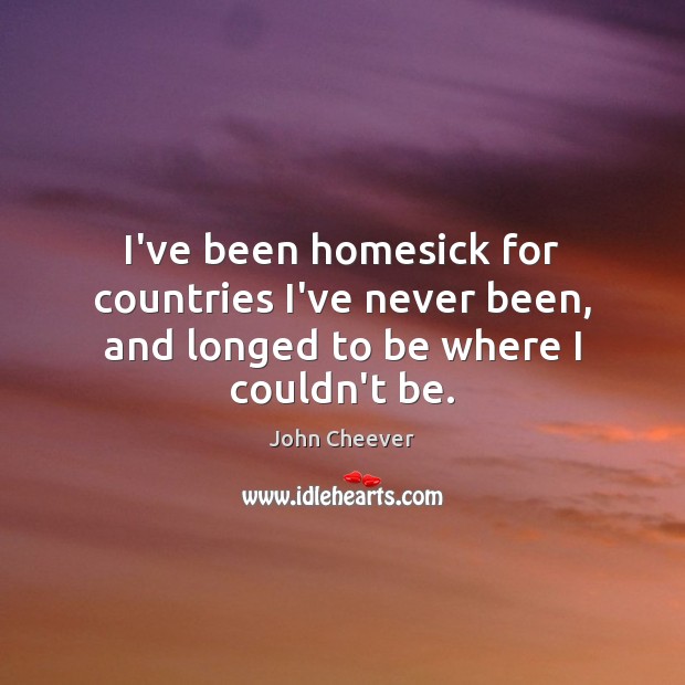 I’ve been homesick for countries I’ve never been, and longed to be where I couldn’t be. Image