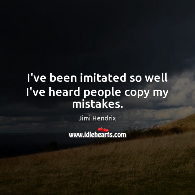 I’ve been imitated so well I’ve heard people copy my mistakes. Jimi Hendrix Picture Quote