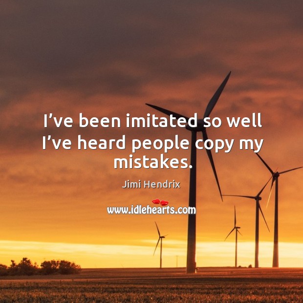 I’ve been imitated so well I’ve heard people copy my mistakes. Image