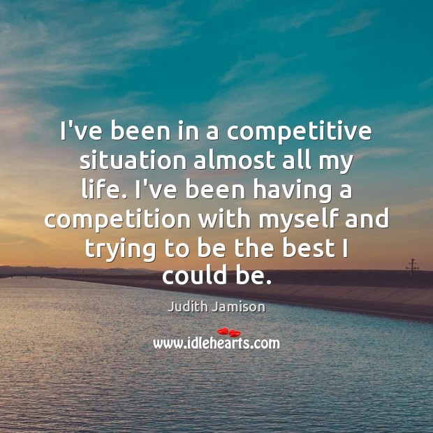 I’ve been in a competitive situation almost all my life. I’ve been Judith Jamison Picture Quote