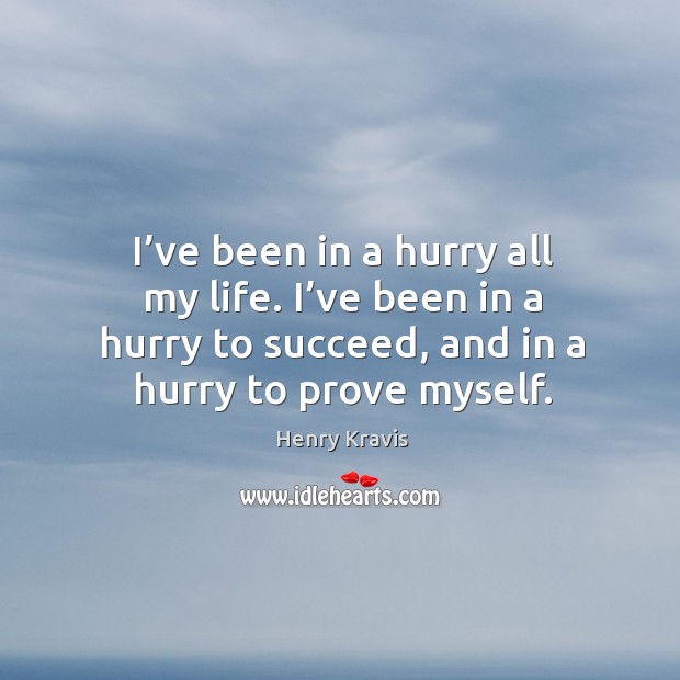 I’ve been in a hurry all my life. I’ve been in a hurry to succeed, and in a hurry to prove myself. Henry Kravis Picture Quote