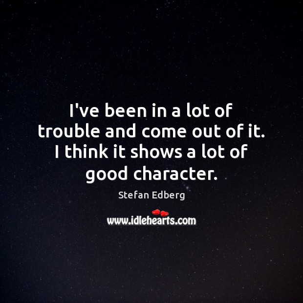 I’ve been in a lot of trouble and come out of it. Good Character Quotes Image