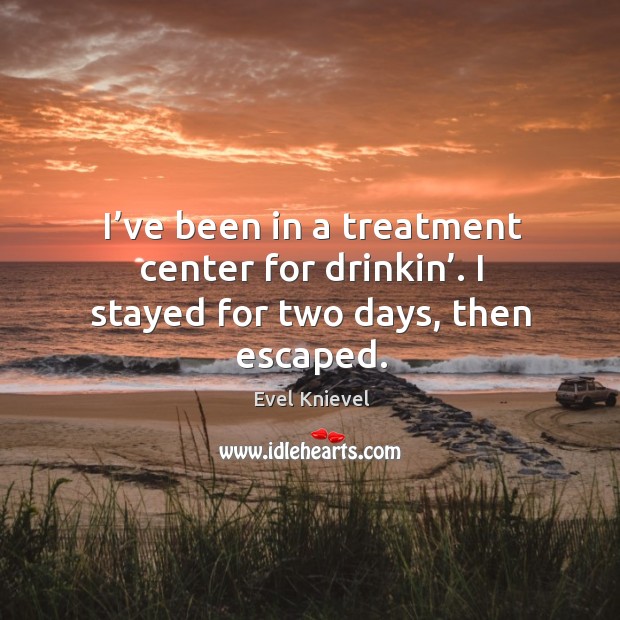 I’ve been in a treatment center for drinkin’. I stayed for two days, then escaped. Evel Knievel Picture Quote