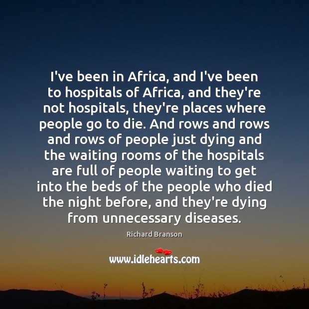 I’ve been in Africa, and I’ve been to hospitals of Africa, and Richard Branson Picture Quote