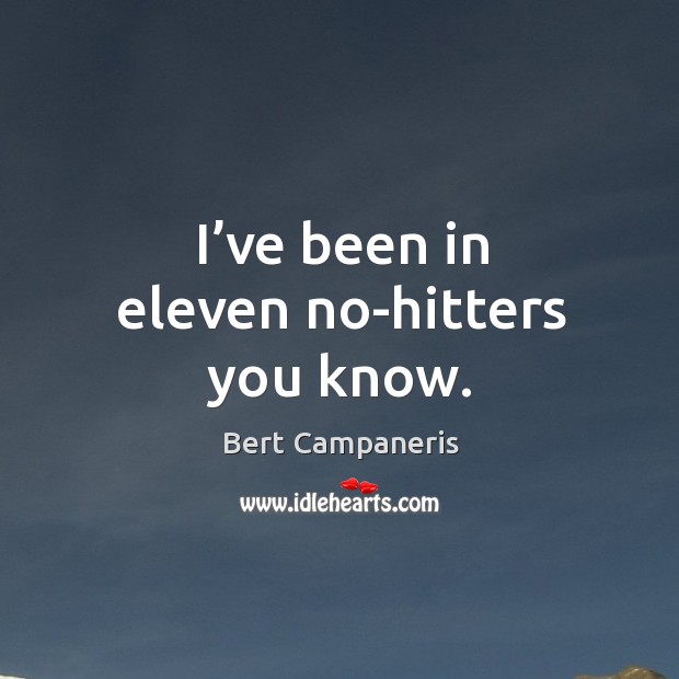 I’ve been in eleven no-hitters you know. Image
