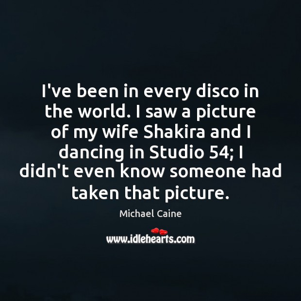 I’ve been in every disco in the world. I saw a picture Image