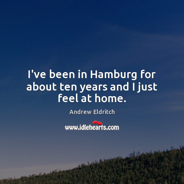 I’ve been in Hamburg for about ten years and I just feel at home. Andrew Eldritch Picture Quote