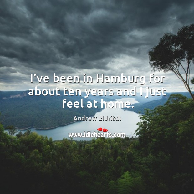I’ve been in hamburg for about ten years and I just feel at home. Andrew Eldritch Picture Quote