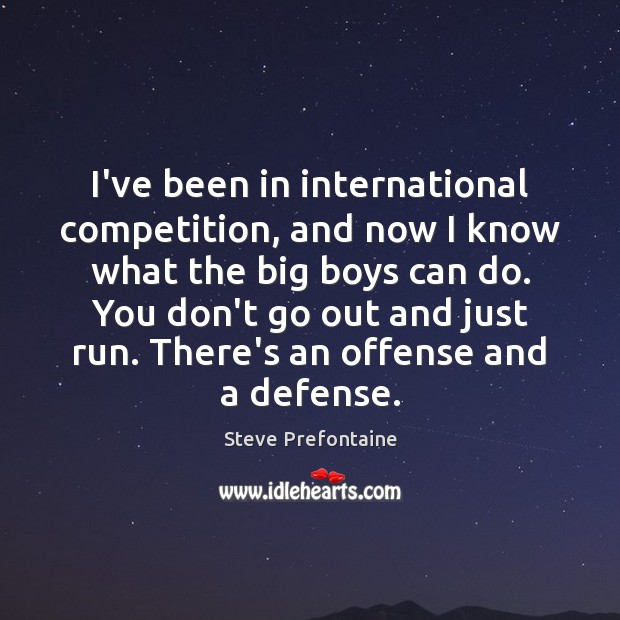 I’ve been in international competition, and now I know what the big Steve Prefontaine Picture Quote
