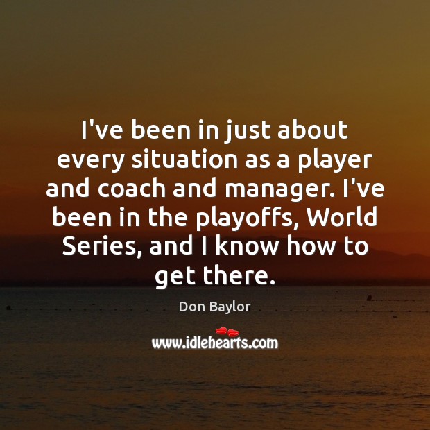 I’ve been in just about every situation as a player and coach Don Baylor Picture Quote