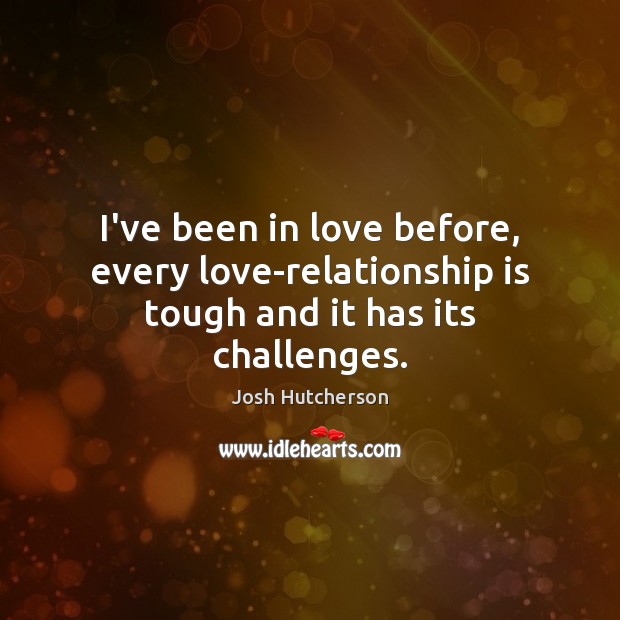 I’ve been in love before, every love-relationship is tough and it has its challenges. Josh Hutcherson Picture Quote