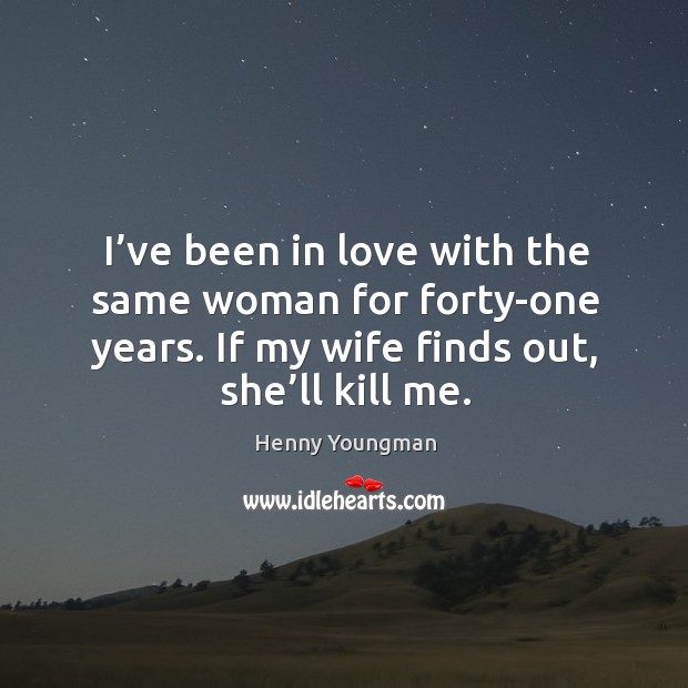 I’ve been in love with the same woman for forty-one years. If my wife finds out, she’ll kill me. Image
