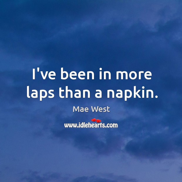 I’ve been in more laps than a napkin. Mae West Picture Quote